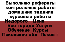 Выполняю рефераты, контрольные работы, домашние задания, курсовые работы. Недорого › Цена ­ 500 - Все города Услуги » Обучение. Курсы   . Псковская обл.,Псков г.